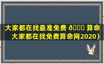 大家都在找最准免费 🍀 算命（大家都在找免费算命网2020）